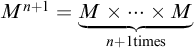 upper M Superscript n plus 1 Baseline equals ModifyingBelow upper M times midline horizontal ellipsis times upper M With bottom brace Underscript n plus 1 times Endscripts