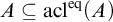 upper A subset of or equal to acl Superscript eq Baseline left parenthesis upper A right parenthesis