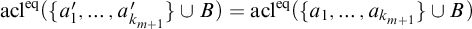 acl Superscript eq Baseline left parenthesis StartSet a prime 1 comma ellipsis comma a Subscript k Sub Subscript m plus 1 Subscript Superscript prime Baseline EndSet union upper B right parenthesis equals acl Superscript eq Baseline left parenthesis StartSet a 1 comma ellipsis comma a Subscript k Sub Subscript m plus 1 Subscript Baseline EndSet union upper B right parenthesis