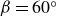 beta equals 60 Superscript ring