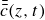 ModifyingAbove Above ModifyingAbove c With bar With bar left parenthesis z comma t right parenthesis