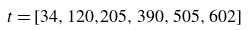 t equals left bracket 34 comma 120 comma 205 comma 390 comma 505 comma 602 right bracket