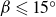 beta less than or slanted equals 15 Superscript ring