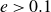 e greater than 0.1