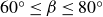 60 Superscript ring Baseline less than or equals beta less than or equals 80 Superscript ring