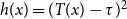h left parenthesis x right parenthesis equals left parenthesis upper T left parenthesis x right parenthesis minus tau right parenthesis squared