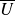 upper U overbar