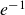 e Superscript negative 1