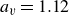 a Subscript v Baseline equals 1.12