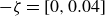 negative zeta equals left bracket 0 comma 0.04 right bracket