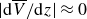 StartAbsoluteValue d upper V overbar slash d z EndAbsoluteValue almost equals 0