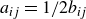 a Subscript i j Baseline equals 1 divided by 2 b Subscript i j