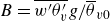 upper B equals ModifyingAbove w prime theta Subscript v Superscript prime Baseline With bar g divided by theta overbar Subscript v Baseline 0