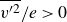 v Superscript prime 2 Baseline overbar divided by e greater than 0