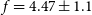 f equals 4.47 plus or minus 1.1