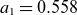 a 1 equals 0.558