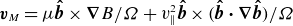 bold italic v Subscript upper M Baseline equals mu ModifyingAbove bold italic b With bold caret times bold nabla upper B divided by upper Omega plus v Subscript parallel to Superscript 2 Baseline ModifyingAbove bold italic b With bold caret times left parenthesis ModifyingAbove bold italic b With bold caret bold dot bold nabla ModifyingAbove bold italic b With bold caret right parenthesis divided by upper Omega