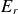upper E Subscript r