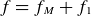 f equals f Subscript upper M Baseline plus f 1