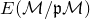 upper E left parenthesis script upper M divided by German p script upper M right parenthesis