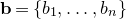 bold b equals StartSet b 1 comma ellipsis comma b Subscript n Baseline EndSet