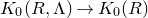 upper K 0 left parenthesis upper R comma normal upper Lamda right parenthesis right arrow upper K 0 left parenthesis upper R right parenthesis