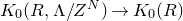 upper K 0 left parenthesis upper R comma normal upper Lamda divided by upper Z Superscript upper N Baseline right parenthesis right arrow upper K 0 left parenthesis upper R right parenthesis