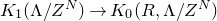 upper K 1 left parenthesis normal upper Lamda divided by upper Z Superscript upper N Baseline right parenthesis right arrow upper K 0 left parenthesis upper R comma normal upper Lamda divided by upper Z Superscript upper N Baseline right parenthesis