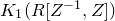 upper K 1 left parenthesis upper R left bracket upper Z Superscript negative 1 Baseline comma upper Z right bracket right parenthesis