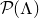 script upper P left parenthesis normal upper Lamda right parenthesis
