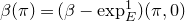 beta left parenthesis pi right parenthesis equals left parenthesis beta minus exp Subscript upper E Superscript 1 Baseline right parenthesis left parenthesis pi comma 0 right parenthesis