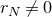 r Subscript upper N Baseline not equals 0
