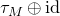 tau Subscript upper M Baseline circled plus normal i normal d