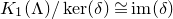 upper K 1 left parenthesis normal upper Lamda right parenthesis divided by kernel left parenthesis delta right parenthesis approximately equals im left parenthesis delta right parenthesis