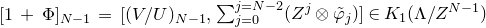 left bracket 1 plus normal upper Phi right bracket Subscript upper N minus 1 Baseline equals left bracket left parenthesis upper V divided by upper U right parenthesis Subscript upper N minus 1 Baseline comma sigma summation Underscript j equals 0 Overscript j equals upper N minus 2 Endscripts left parenthesis upper Z Superscript j Baseline circled times phi overtilde Subscript j Baseline right parenthesis right bracket element of upper K 1 left parenthesis normal upper Lamda divided by upper Z Superscript upper N minus 1 Baseline right parenthesis
