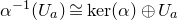 alpha Superscript negative 1 Baseline left parenthesis upper U Subscript a Baseline right parenthesis approximately equals kernel left parenthesis alpha right parenthesis circled plus upper U Subscript a