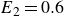 upper E 2 equals 0.6