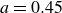 a equals 0.45