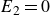 upper E 2 equals 0
