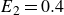 upper E 2 equals 0.4