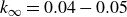 k Subscript normal infinity Baseline equals 0.04 minus 0.05
