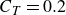 upper C Subscript upper T Baseline equals 0.2