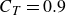 upper C Subscript upper T Baseline equals 0.9