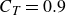 upper C Subscript upper T Baseline equals 0.9