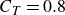 upper C Subscript upper T Baseline equals 0.8