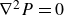 nabla squared upper P equals 0