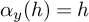 alpha Subscript y Baseline left parenthesis h right parenthesis equals h