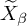 upper X overtilde Subscript beta