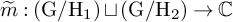 m overtilde colon left parenthesis normal upper G divided by normal upper H 1 right parenthesis square cup left parenthesis normal upper G divided by normal upper H 2 right parenthesis right arrow double struck upper C