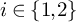 i element of StartSet 1 comma 2 EndSet